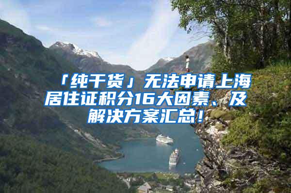 「纯干货」无法申请上海居住证积分16大因素、及解决方案汇总！