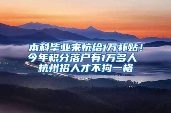 本科毕业来杭给1万补贴！今年积分落户有1万多人 杭州招人才不拘一格