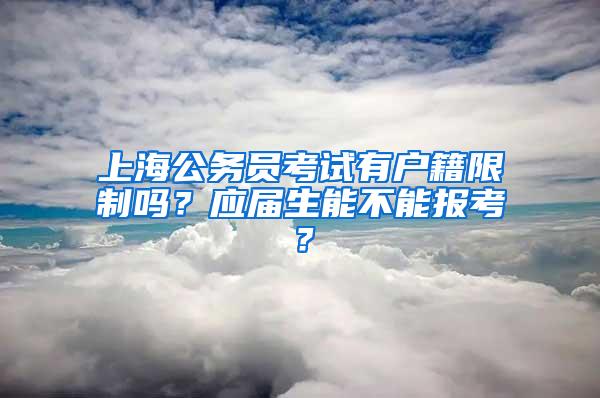 上海公务员考试有户籍限制吗？应届生能不能报考？