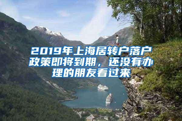 2019年上海居转户落户政策即将到期，还没有办理的朋友看过来