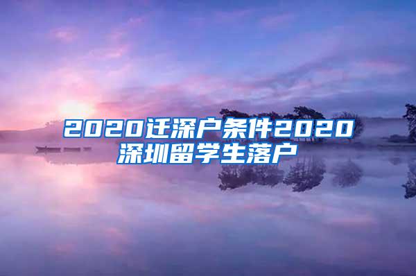 2020迁深户条件2020深圳留学生落户