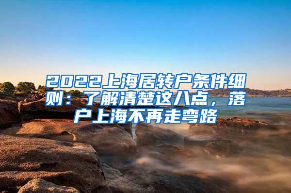 2022上海居转户条件细则：了解清楚这八点，落户上海不再走弯路