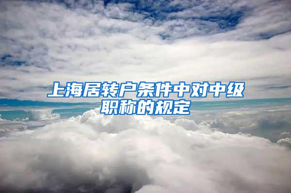 上海居转户条件中对中级职称的规定