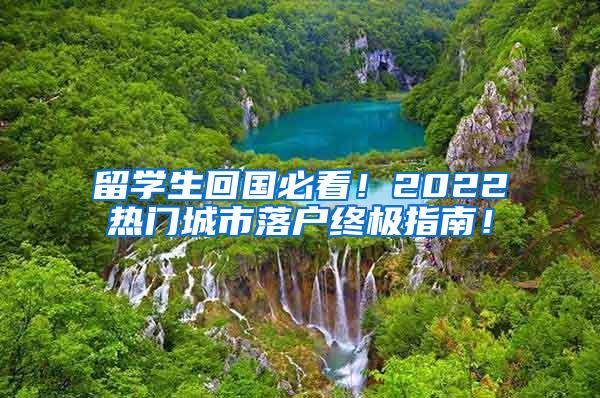 留学生回国必看！2022热门城市落户终极指南！