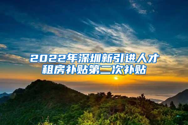 2022年深圳新引进人才租房补贴第二次补贴