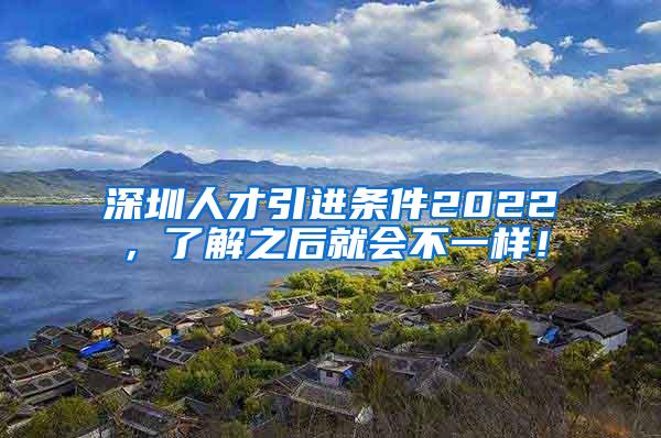 深圳人才引进条件2022，了解之后就会不一样！