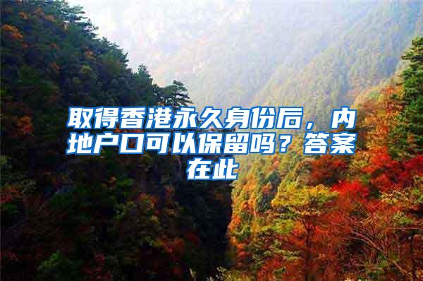 取得香港永久身份后，内地户口可以保留吗？答案在此
