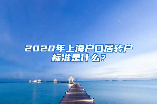 2020年上海户口居转户标准是什么？