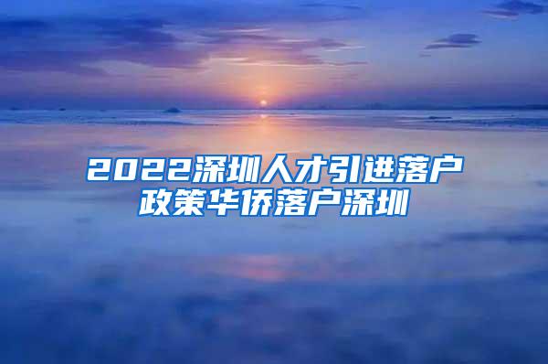 2022深圳人才引进落户政策华侨落户深圳