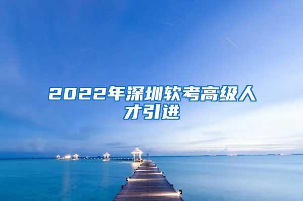 2022年深圳软考高级人才引进