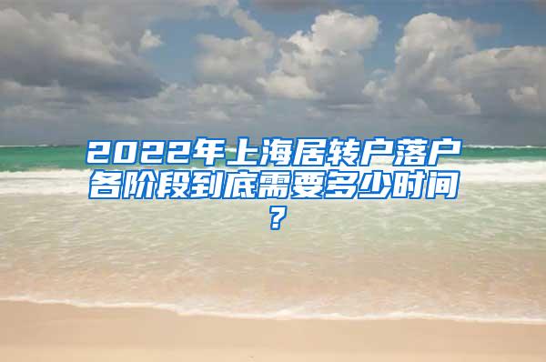 2022年上海居转户落户各阶段到底需要多少时间？