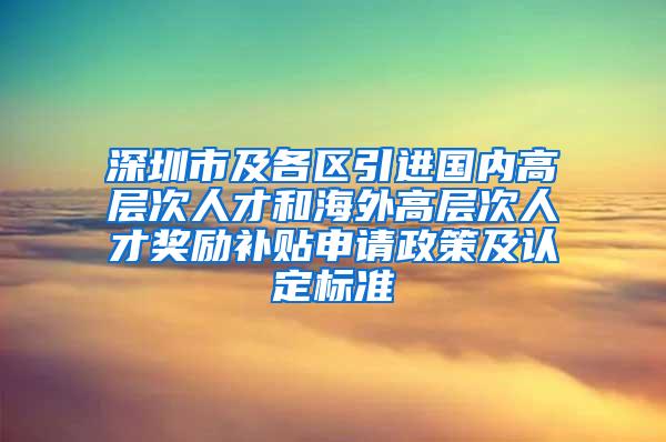 深圳市及各区引进国内高层次人才和海外高层次人才奖励补贴申请政策及认定标准