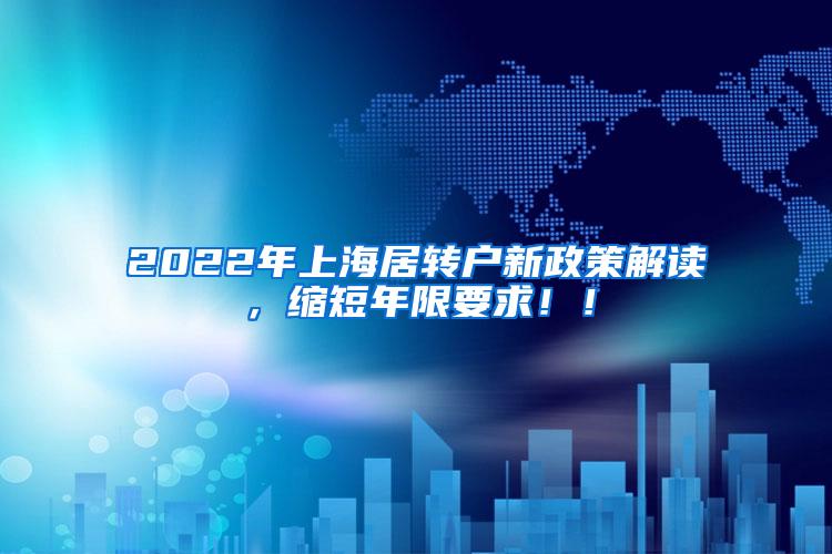 2022年上海居转户新政策解读，缩短年限要求！！