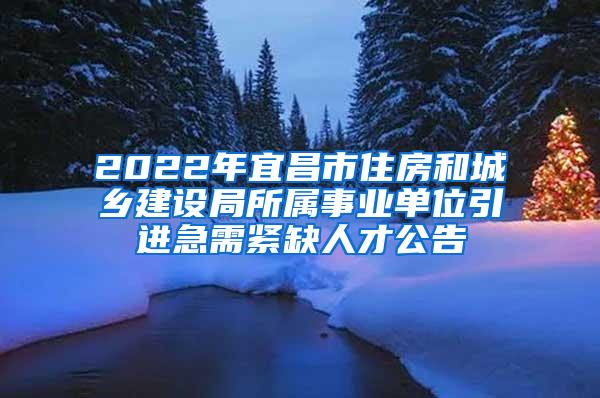 2022年宜昌市住房和城乡建设局所属事业单位引进急需紧缺人才公告