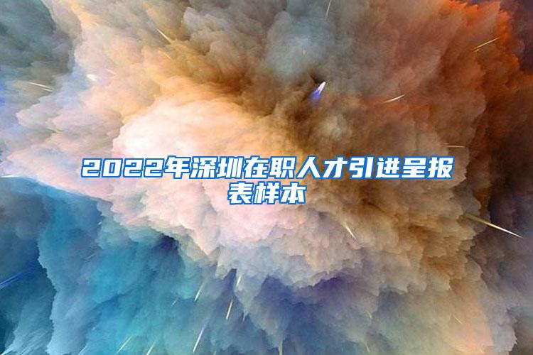 2022年深圳在职人才引进呈报表样本