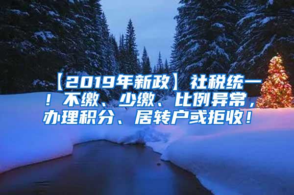 【2019年新政】社税统一！不缴、少缴、比例异常，办理积分、居转户或拒收！