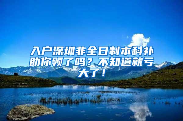 入户深圳非全日制本科补助你领了吗？不知道就亏大了！