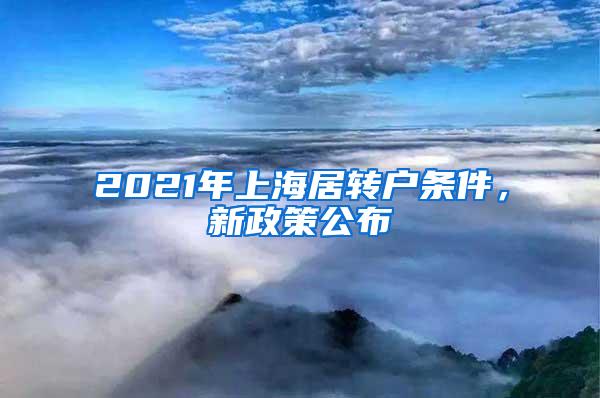 2021年上海居转户条件，新政策公布