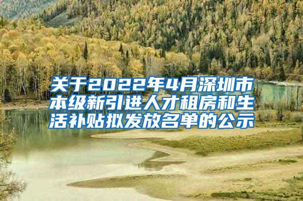 关于2022年4月深圳市本级新引进人才租房和生活补贴拟发放名单的公示