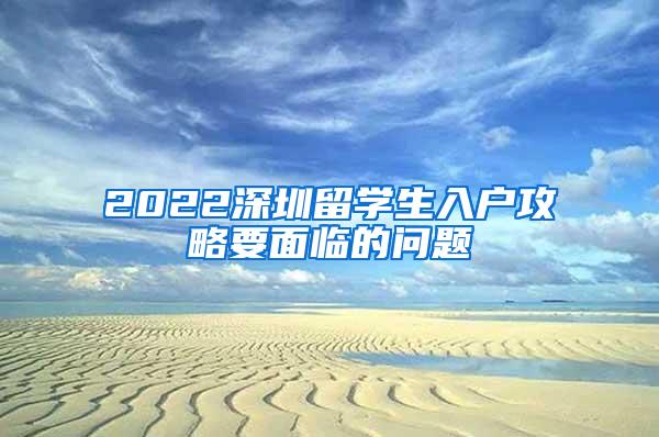 2022深圳留学生入户攻略要面临的问题