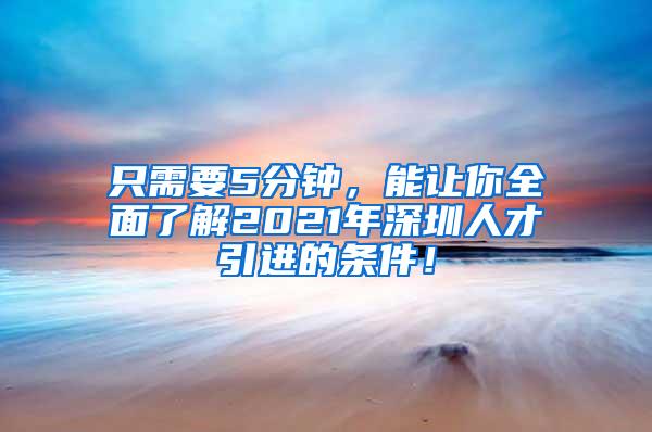 只需要5分钟，能让你全面了解2021年深圳人才引进的条件！