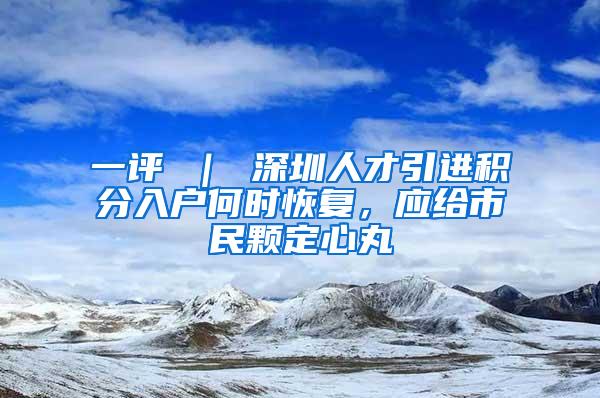 一评 ｜ 深圳人才引进积分入户何时恢复，应给市民颗定心丸