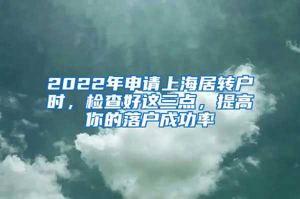 2022年申请上海居转户时，检查好这三点，提高你的落户成功率