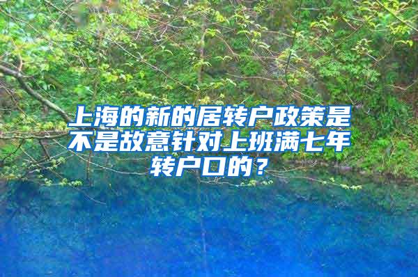 上海的新的居转户政策是不是故意针对上班满七年转户口的？