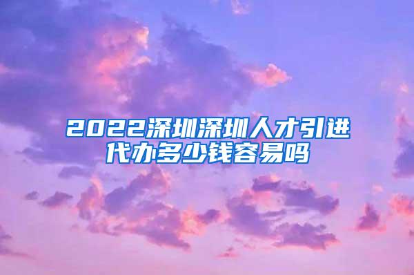 2022深圳深圳人才引进代办多少钱容易吗