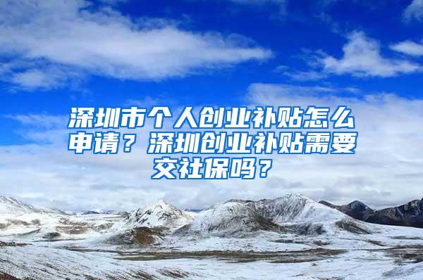 深圳市个人创业补贴怎么申请？深圳创业补贴需要交社保吗？