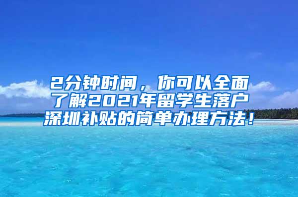 2分钟时间，你可以全面了解2021年留学生落户深圳补贴的简单办理方法！