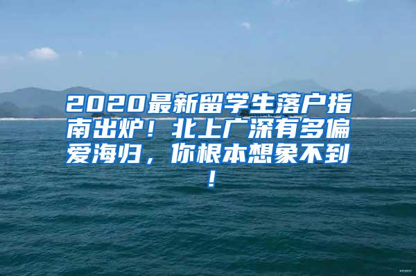 2020最新留学生落户指南出炉！北上广深有多偏爱海归，你根本想象不到！