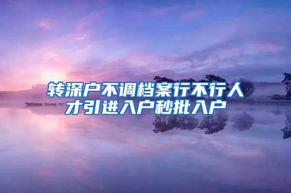 转深户不调档案行不行人才引进入户秒批入户