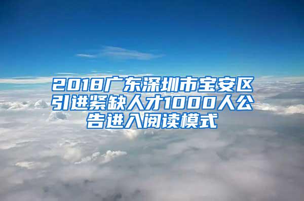 2018广东深圳市宝安区引进紧缺人才1000人公告进入阅读模式