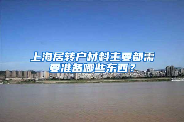 上海居转户材料主要都需要准备哪些东西？