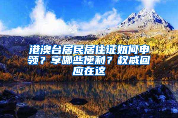 港澳台居民居住证如何申领？享哪些便利？权威回应在这