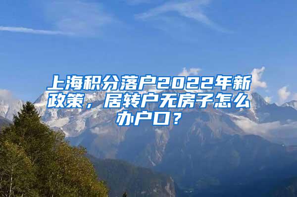 上海积分落户2022年新政策，居转户无房子怎么办户口？