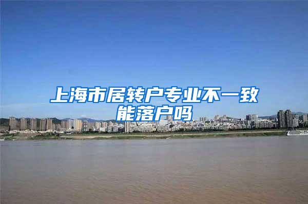 上海市居转户专业不一致能落户吗