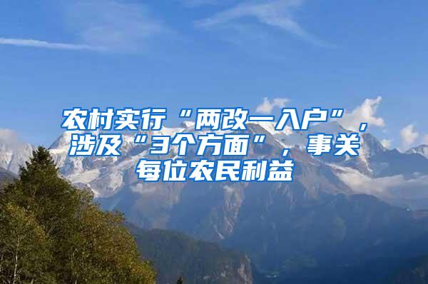 农村实行“两改一入户”，涉及“3个方面”，事关每位农民利益