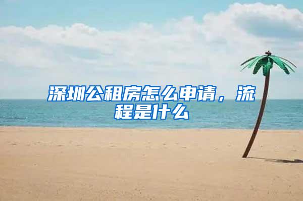 深圳公租房怎么申请，流程是什么