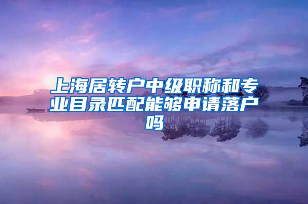 上海居转户中级职称和专业目录匹配能够申请落户吗