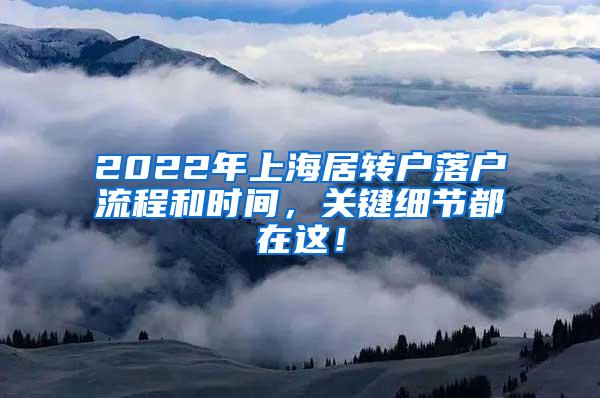 2022年上海居转户落户流程和时间，关键细节都在这！