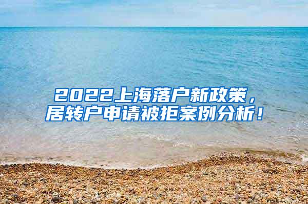 2022上海落户新政策，居转户申请被拒案例分析！