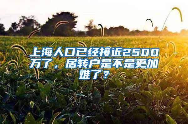 上海人口已经接近2500万了，居转户是不是更加难了？