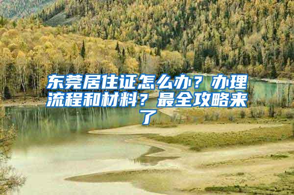 东莞居住证怎么办？办理流程和材料？最全攻略来了