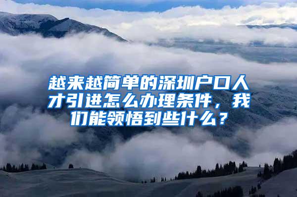 越来越简单的深圳户口人才引进怎么办理条件，我们能领悟到些什么？