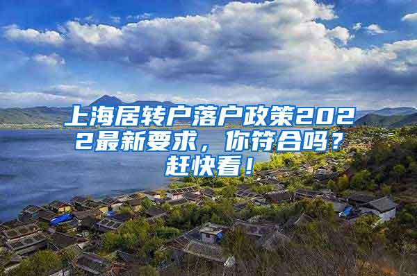 上海居转户落户政策2022最新要求，你符合吗？赶快看！