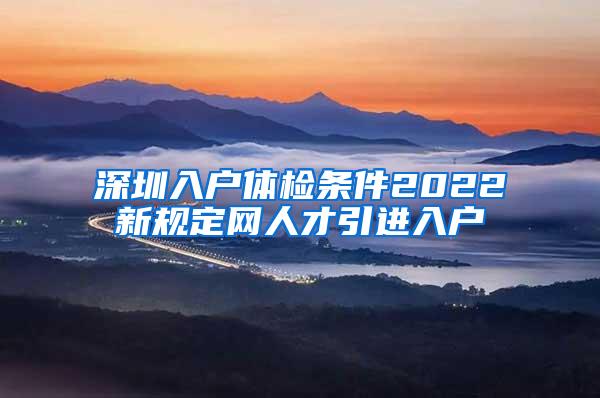 深圳入户体检条件2022新规定网人才引进入户