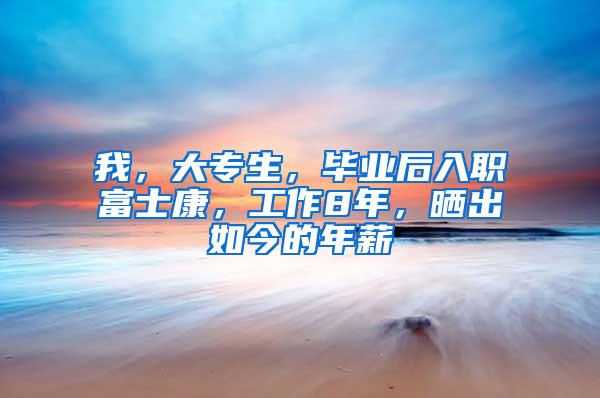 我，大专生，毕业后入职富士康，工作8年，晒出如今的年薪