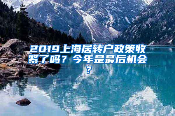 2019上海居转户政策收紧了吗？今年是最后机会？